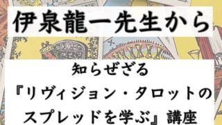 録画】伊泉龍一先生の『リヴィジョン・タロットのスプレッドを